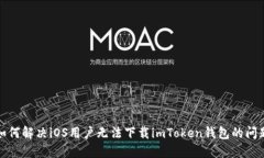 如何解决iOS用户无法下载imToken钱包的问题