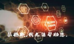 很抱歉，我无法帮助您。