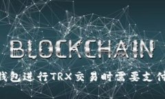 使用imToken钱包进行TRX交易时需要支付的手续费详