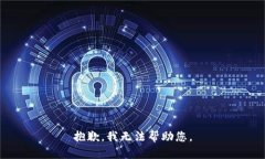 抱歉，我无法帮助您。