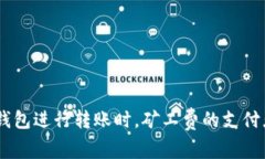 在使用imToken钱包进行转账时，矿工费