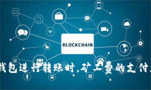 在使用imToken钱包进行转账时，矿工费的支付者是如何确定的？