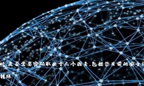 在使用imToken钱包转移USDT或其他数字资产时，是否需要密码取决于几个因素，包括你目前的安全设置和具体的操作步骤。以下是一些相关的内容：

### 如何安全地使用imToken钱包进行USDT转账
