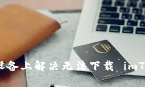 如何在苹果设备上解决无法下载 imToken 的问题