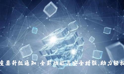 imToken钱包重要升级通知：全新功能与安全增强，助力轻松管理数字资产