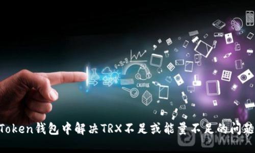 如何在imToken钱包中解决TRX不足或能量不足的问题：全面指南