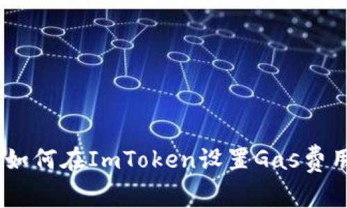 : 深入剖析：如何在ImToken设置Gas费用以交易效率